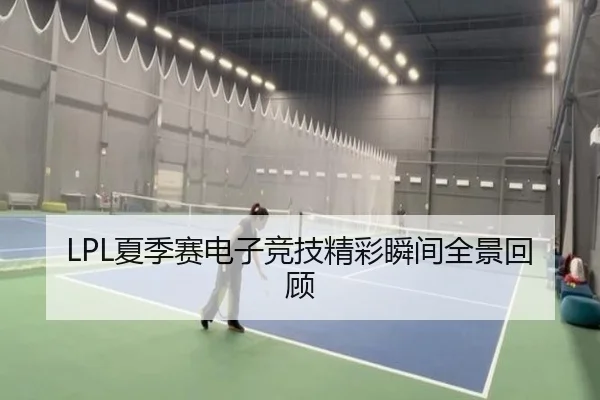 LPL夏季赛电子竞技精彩瞬间全景回顾