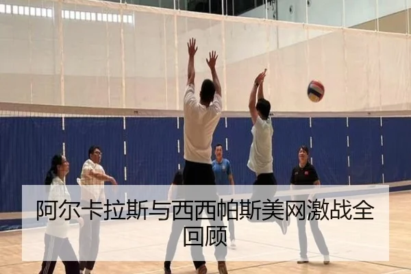 阿尔卡拉斯与西西帕斯美网激战全回顾